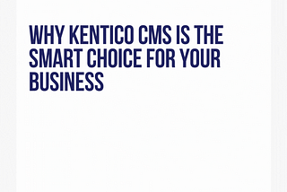 Why Kentico CMS is the Smart Choice for Your Business