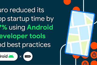 Turo reduced its app startup time by 77% using Android Developer tools and best practices