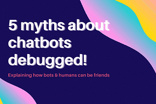 5 myths about chatbots debugged!
