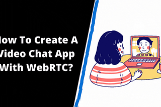 How To Create A Video Chat App With WebRTC?