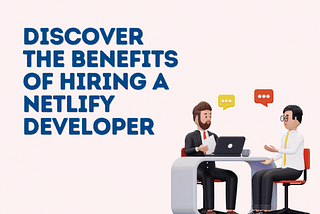 Discover the Benefits of Hiring a Netlify Developer