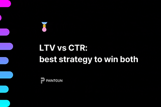 LTV vs CTR: best strategy to win both