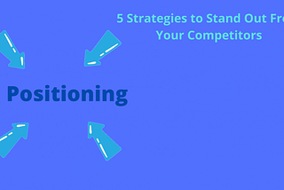 Positioning: 5 Strategies to Stand Out From Your Competitors