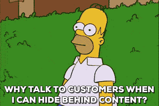 Stop Hiding From Customers Behind Content Marketing