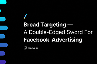 Broad targeting — a double-edged sword for Facebook Advertising