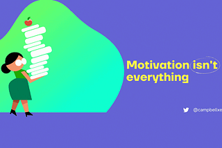 Motivation Isn’t Everything