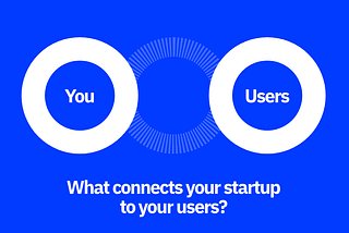 What Connects Your Startup to Your Users?