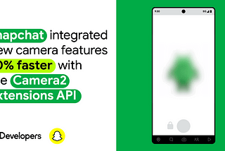 Snapchat integrated new features in camera 50% faster with Camera2 Extensions API