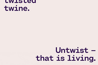 Life often begins as a bundle of several items we don’t understand. To unravel is living, enjoy the time.