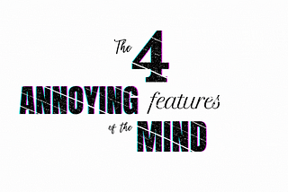 The Four Annoying Features of The Mind