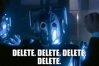 The Cybermen yell, “Delete. Delete. Delete. Delete” at the Tenth Doctor and Rose Tyler in Doctor Who.