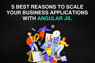 5 Best Reasons to Scale Your Business Applications with AngularJS