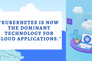 KUBERNETES IS NOW THE DOMINANT TECHNOLOGY FOR CLOUD APPLICATIONS