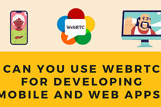 Can You Use WebRTC For Developing Mobile & Web Apps?