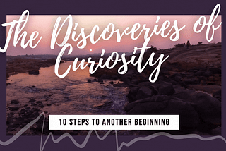 10 Steps to Another Beginning— The Discoveries of Curiosity