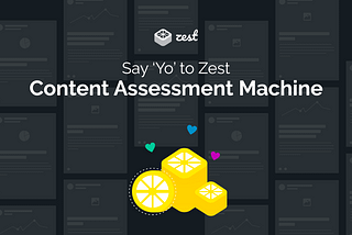 Zest members, say ‘YO’ to the Content Assessment Machine