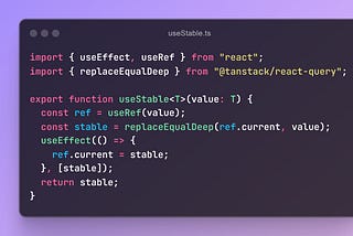 // useStable.ts
 
 import { useEffect, useRef } from “react”;
 import { replaceEqualDeep } from “@tanstack/react-query”;
 
 export function useStable<T>(value: T) {
 const ref = useRef(value);
 const stable = replaceEqualDeep(ref.current, value);
 useEffect(() => {
 ref.current = stable;
 }, [stable]);
 return stable;
 }