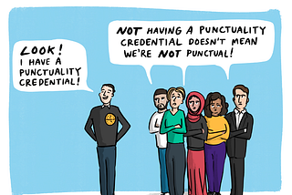 Person standing separately from a group, looking smug while proudly displaying badge with a ‘clock’ on it. They are saying “Look! I have a punctuality credential!” The members of the group look fed up and are saying “Not have a punctuality credential doesn’t mean we’re not punctual!”