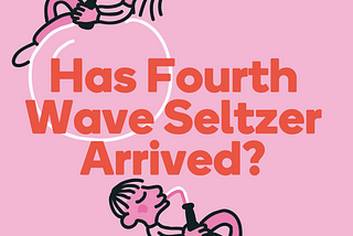 Has Fourth Wave Seltzer Arrived?
