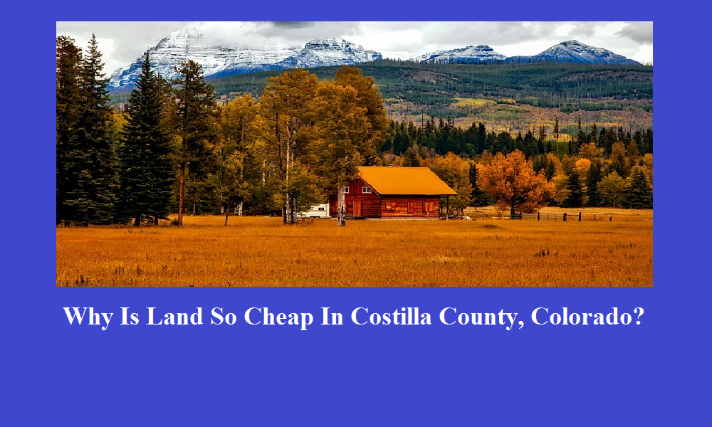 Why Is Land So Cheap In Costilla County, Colorado? by We Publish