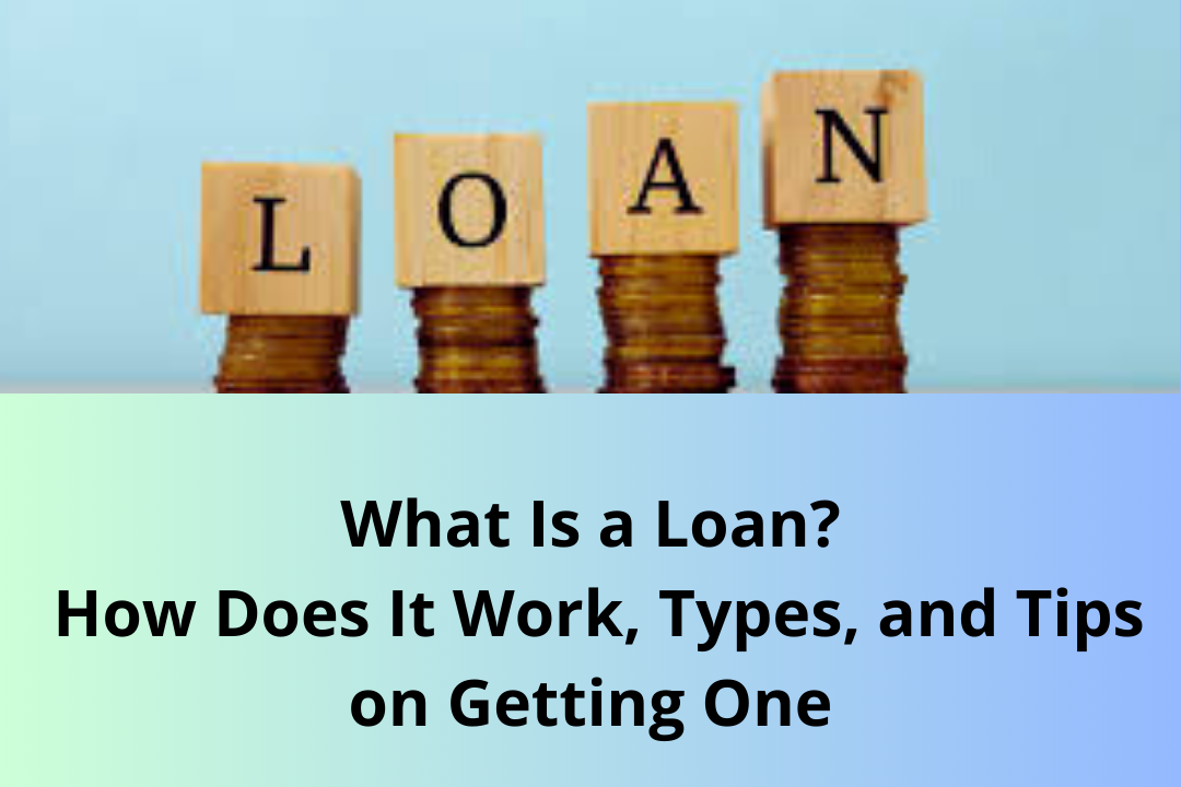What Is a Loan, How Does It Work, Types, and Tips on Getting One by