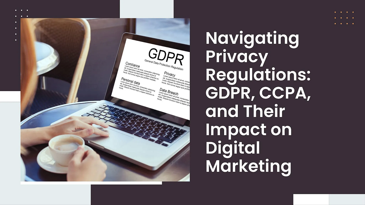 Navigating Privacy Regulations: GDPR, CCPA, and Their Impact on Digital ...