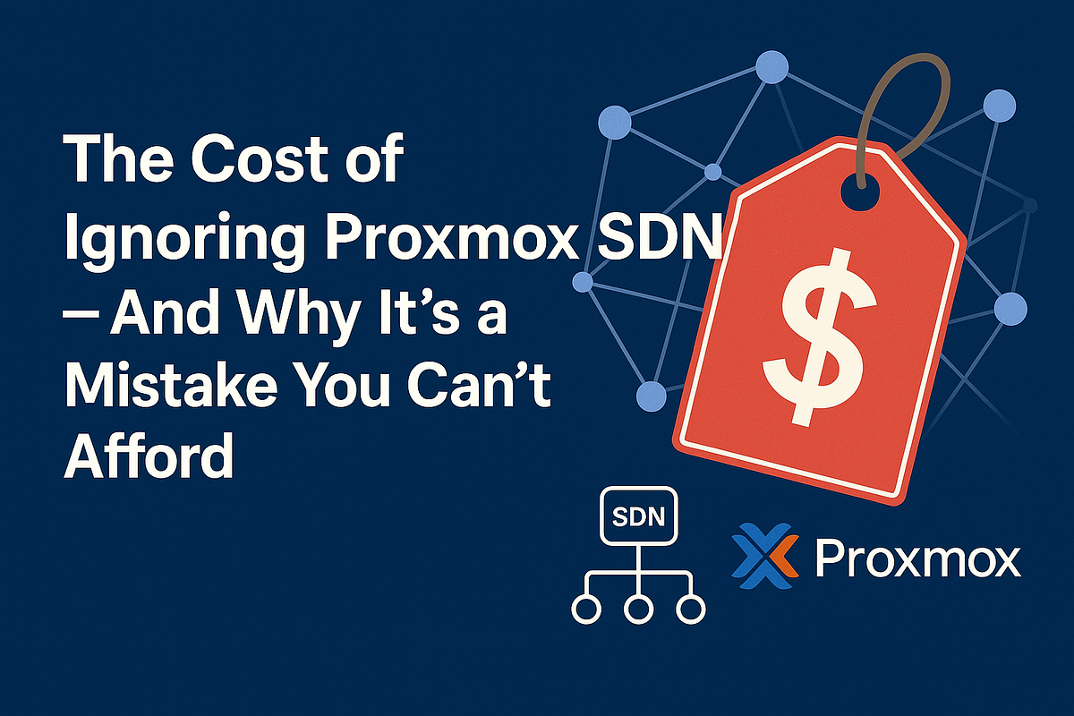 The Cost of Ignoring Proxmox SDN — And Why It’s a Mistake You Can’t
