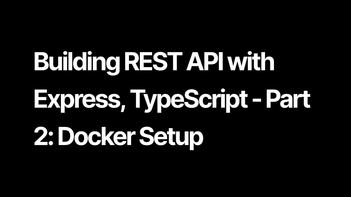 Building REST API with Express, TypeScript — Part 2: Docker Setup | by ...