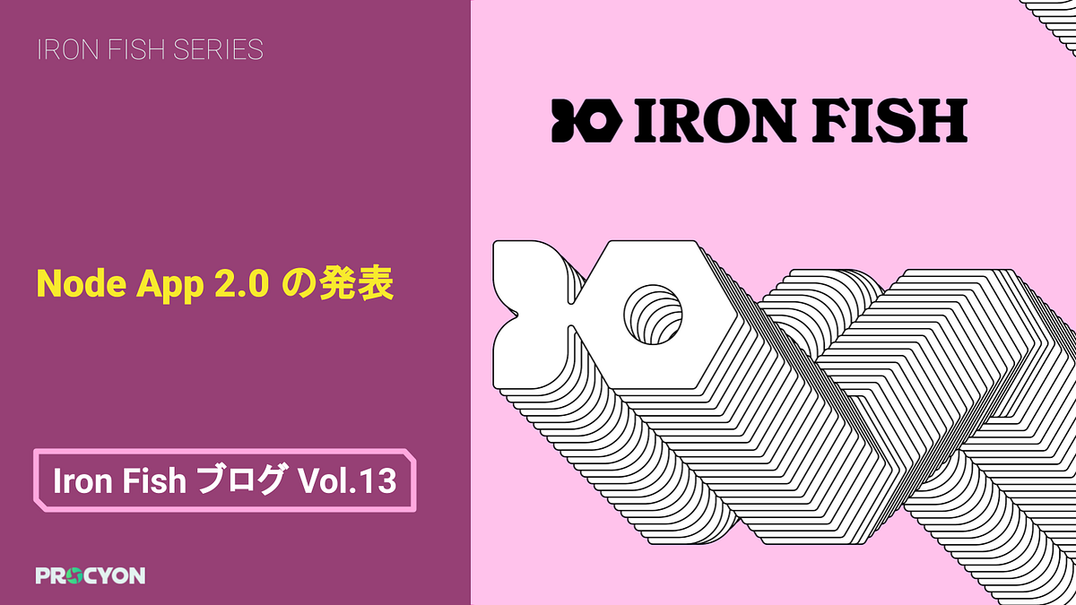 【Iron Fish ブログ Vol.13】Node App 2.0 の発表 Procyon Medium