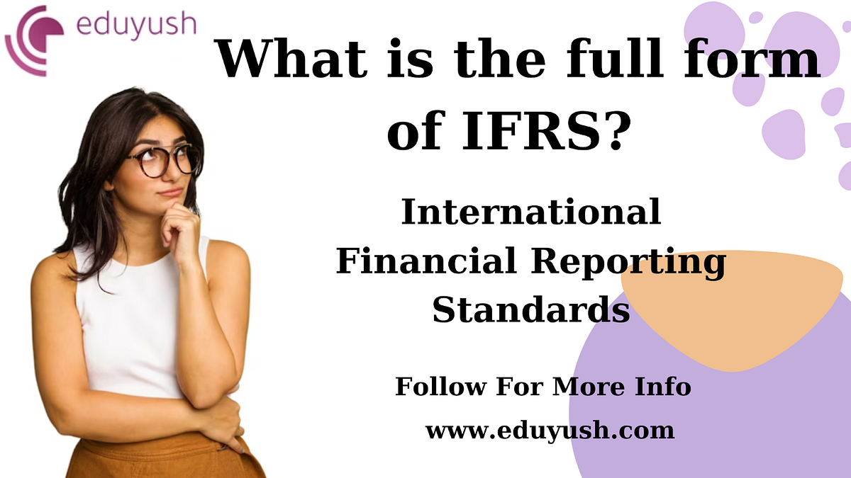 Unveiling IFRS Full Form, Recent Updates, and the Significance of