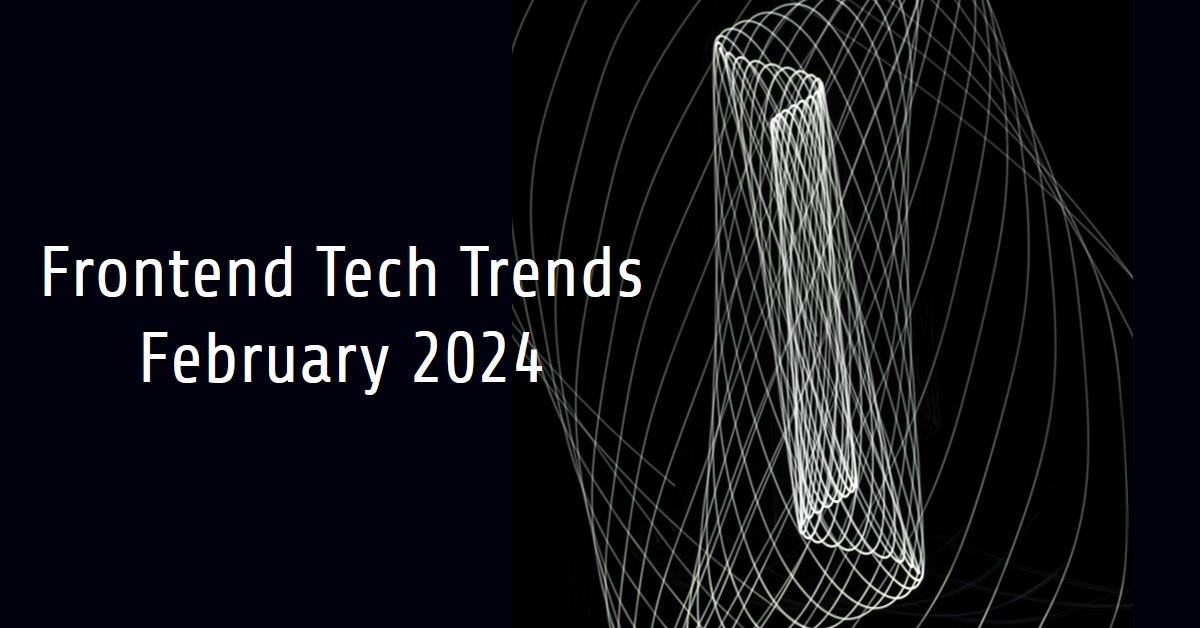 2024 February Frontend Tech Trends Full Throttle Towards Modernization