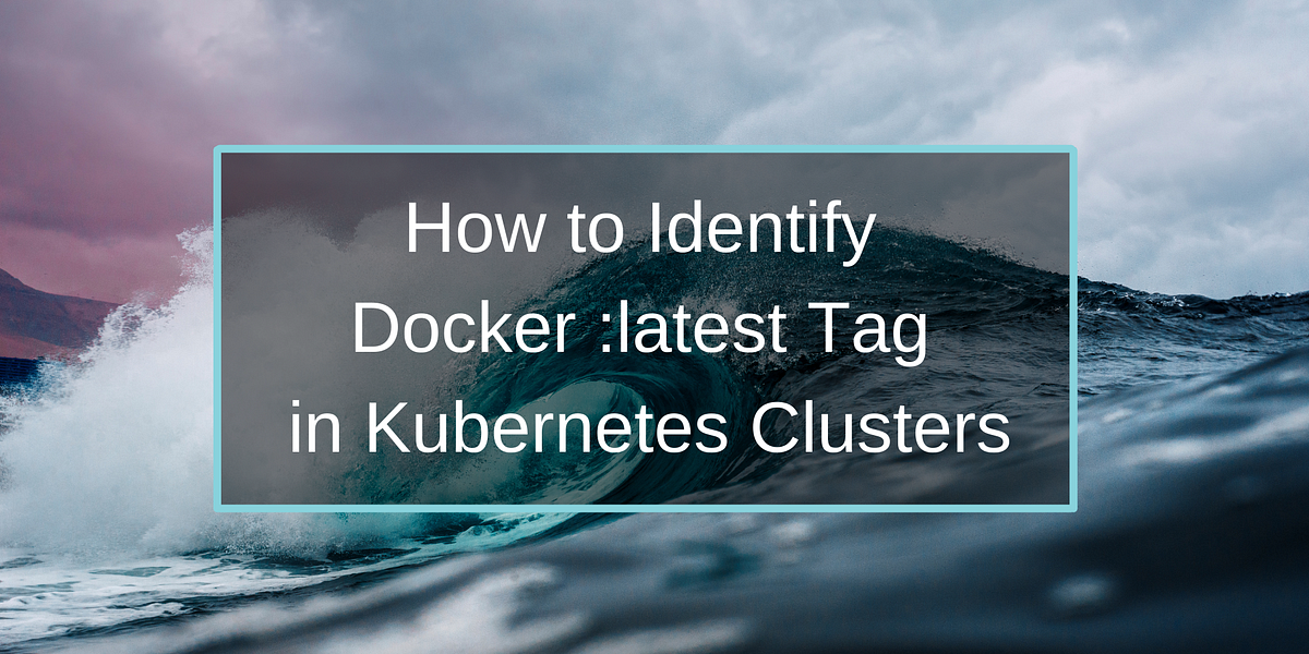 How to Identify Docker latest Tag in Clusters by Fairwinds Medium