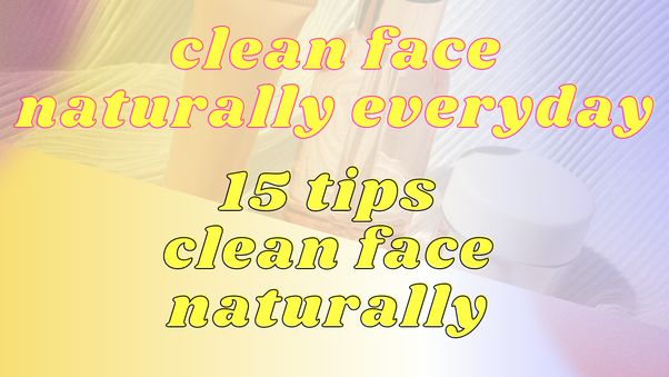 How To Clean Face Naturally Everyday