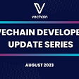 Vechain Tech Update Series — August 2023