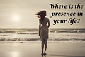 Where is the presence in your life?