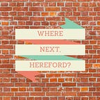 Where Next, Hereford