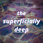 The Superficially Deep.