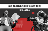 HOW TO FUND YOUR SHORT FILM IN CANADA