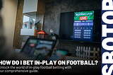 Mastering In-Play Football Betting: A Step-By-Step Guide