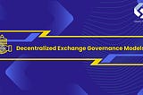 Decentralized Exchange Governance Models