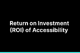 Return On Investment (ROI) Of Accessibility