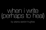 when i write (perhaps to heal)
