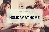 How to Enjoy a Holiday at Home