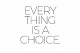 Everything is a choice.