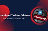 How to Download Twitter Videos on iPhone, Android and Desktop?
