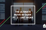 The Ultimate Move-In Guide Pt. 2 — Unit Work