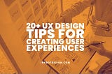 20+ UX Design Tips For Creating User Experiences In 2023