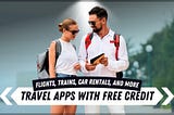 Travel Hacks: Get Free Credit from These Apps for Cheaper Trips