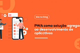 PWA como solução ao desenvolvimento de aplicativos pela Be220