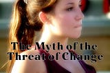 The Myth of the Threat of Change